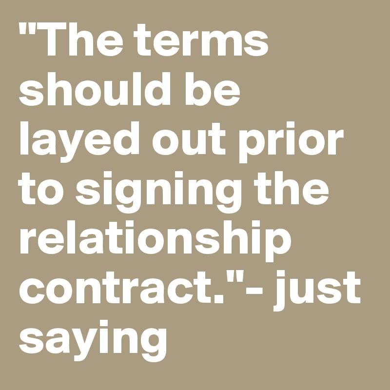 "The terms should be layed out prior to signing the relationship contract."- just saying