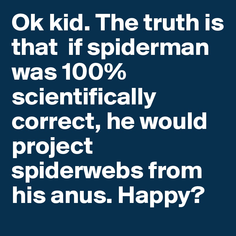 Ok kid. The truth is that  if spiderman was 100% scientifically correct, he would project spiderwebs from his anus. Happy?