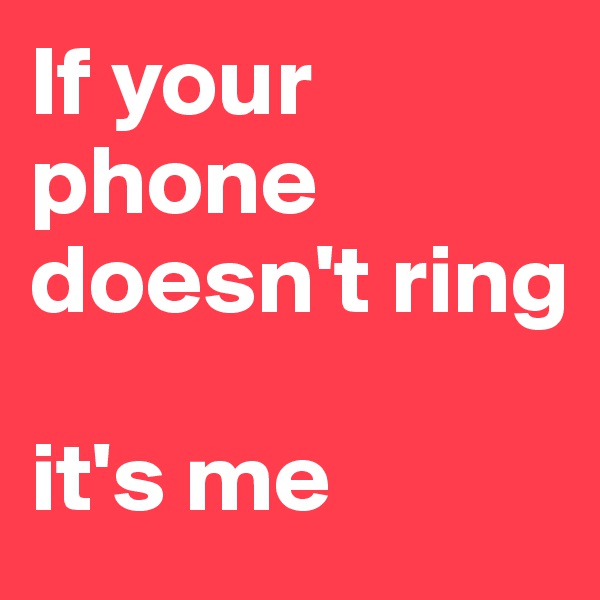 If your phone doesn't ring

it's me