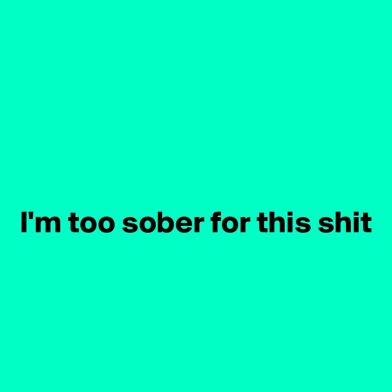 





I'm too sober for this shit



