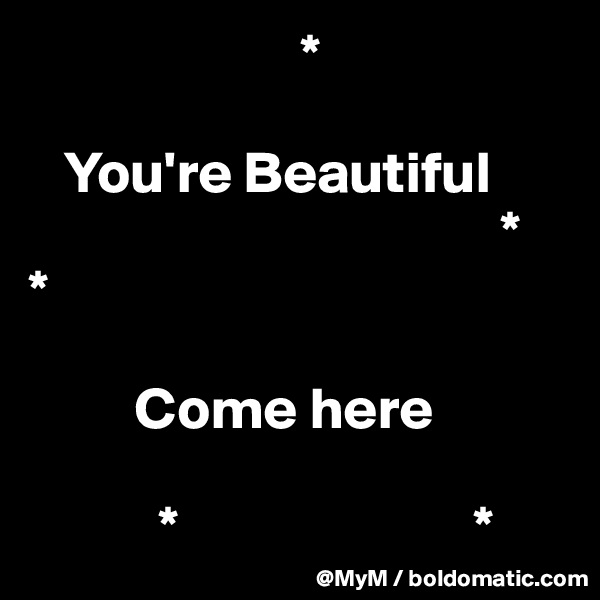                        *

   You're Beautiful
                                        *
*

         Come here

           *                         *