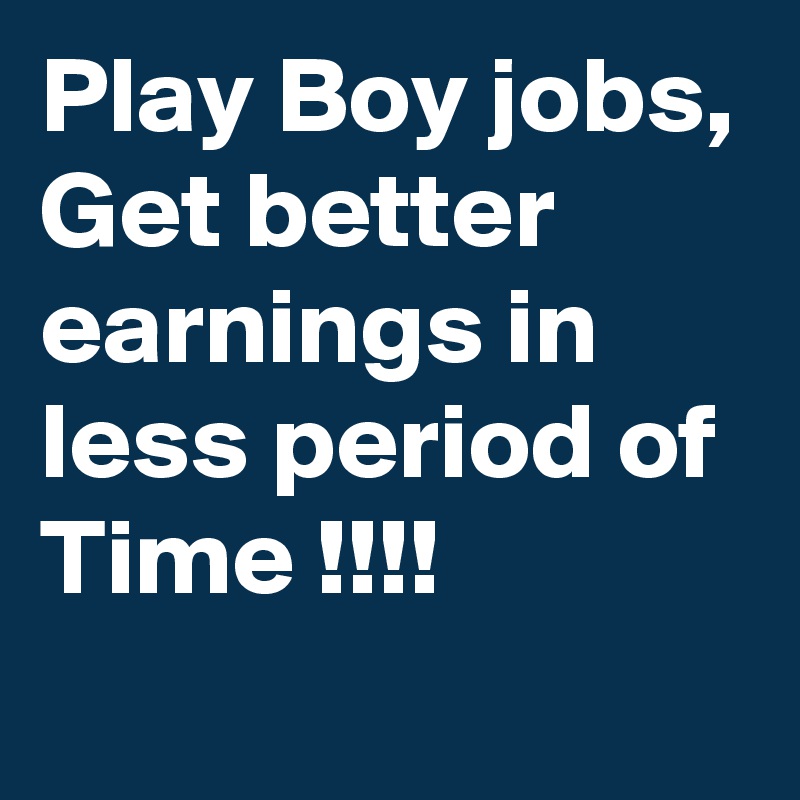 Play Boy jobs, Get better earnings in less period of Time !!!!

