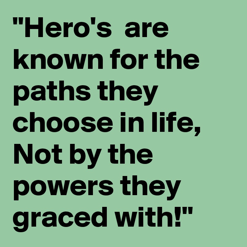 "Hero's  are known for the paths they choose in life, Not by the powers they graced with!"