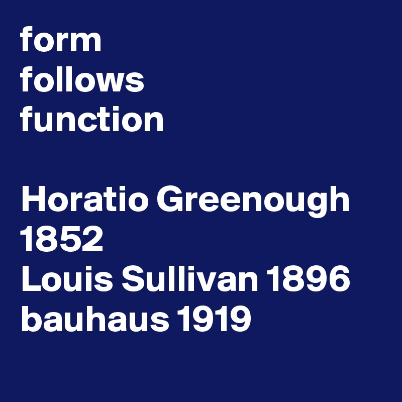 form
follows
function

Horatio Greenough 1852
Louis Sullivan 1896
bauhaus 1919
