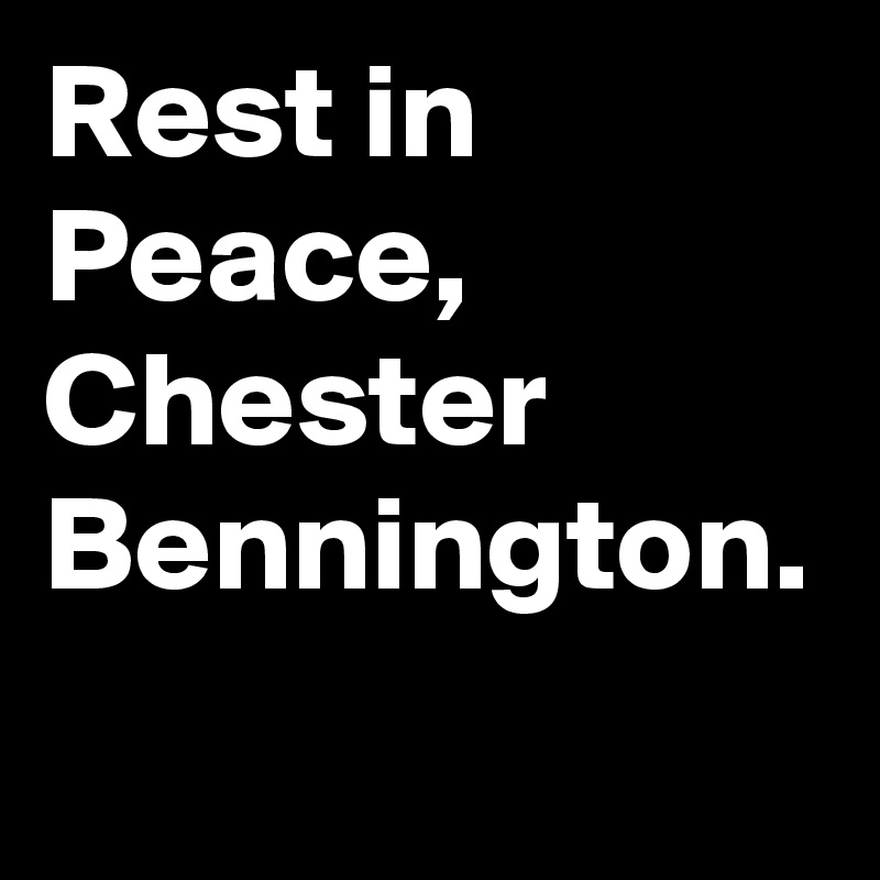 Rest in Peace, Chester Bennington.