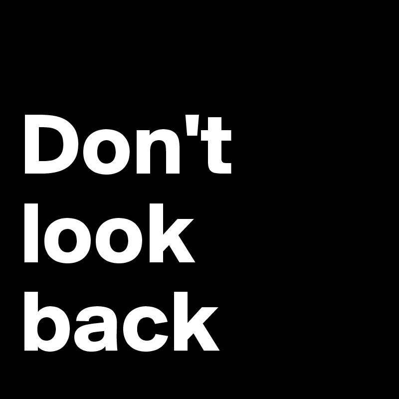 
Don't look back