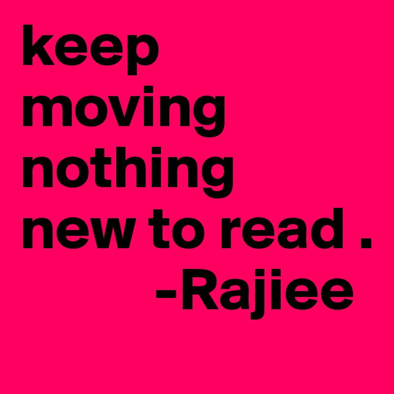 keep moving nothing  new to read .
           -Rajiee