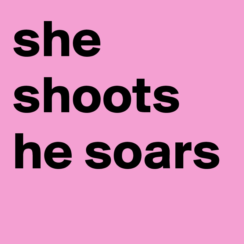 she shoots he soars