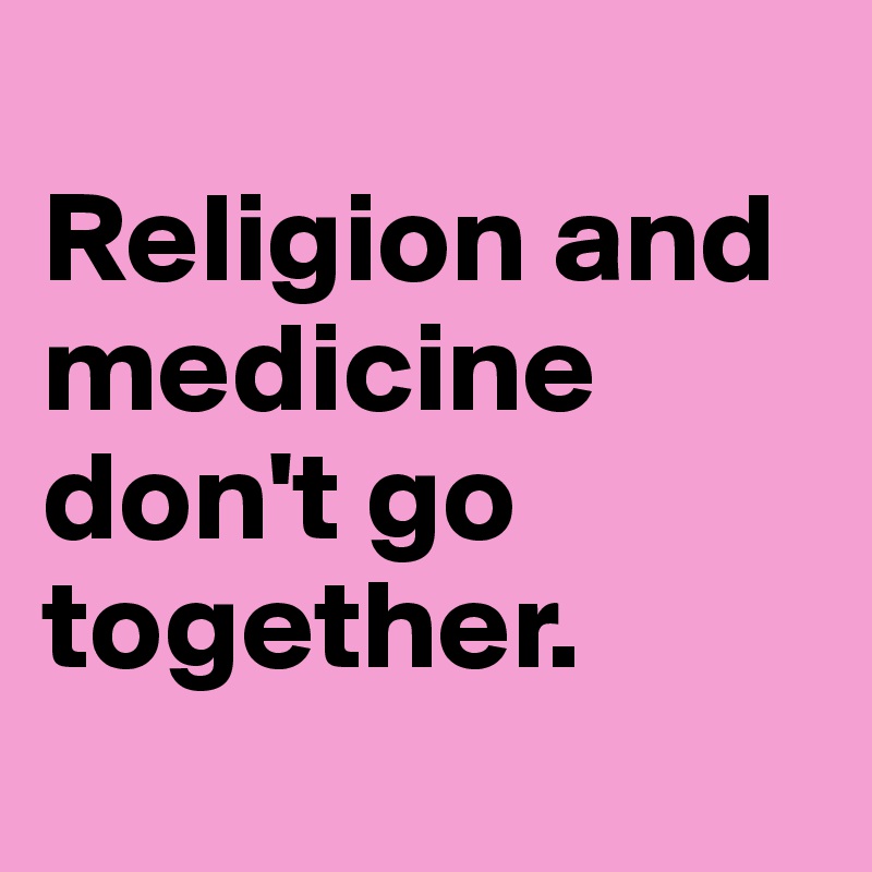 
Religion and medicine don't go together. 
