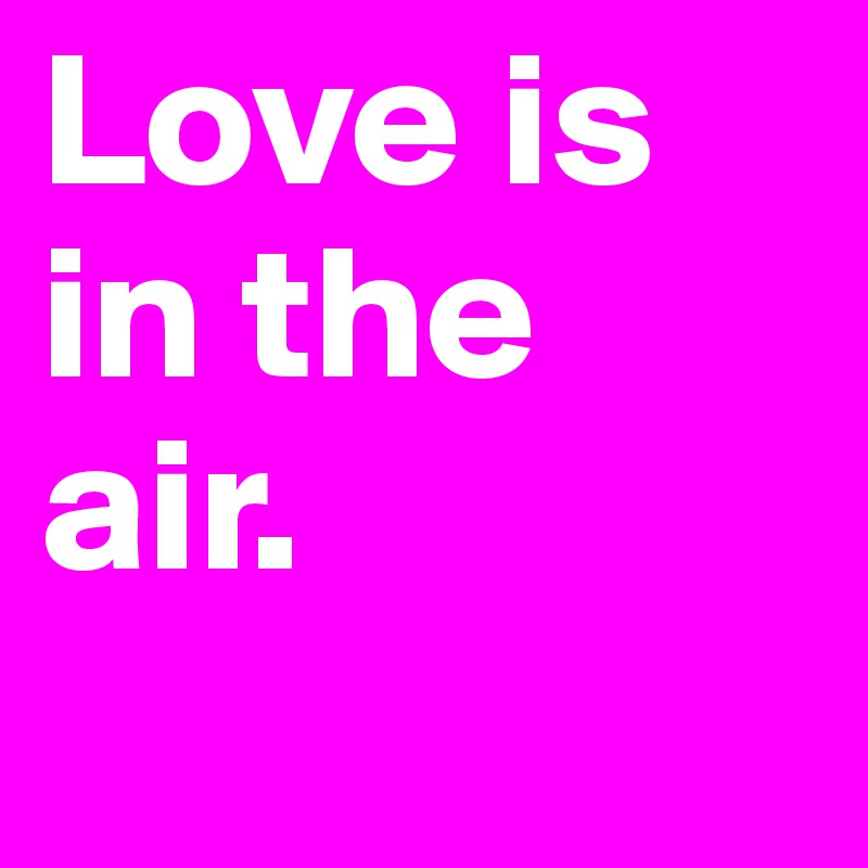 Love is in the air.
