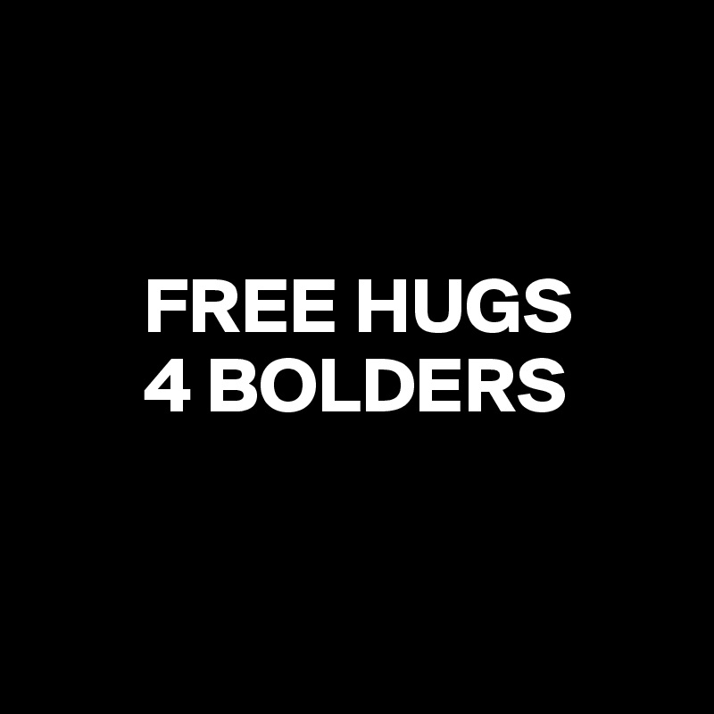 


       FREE HUGS
       4 BOLDERS


