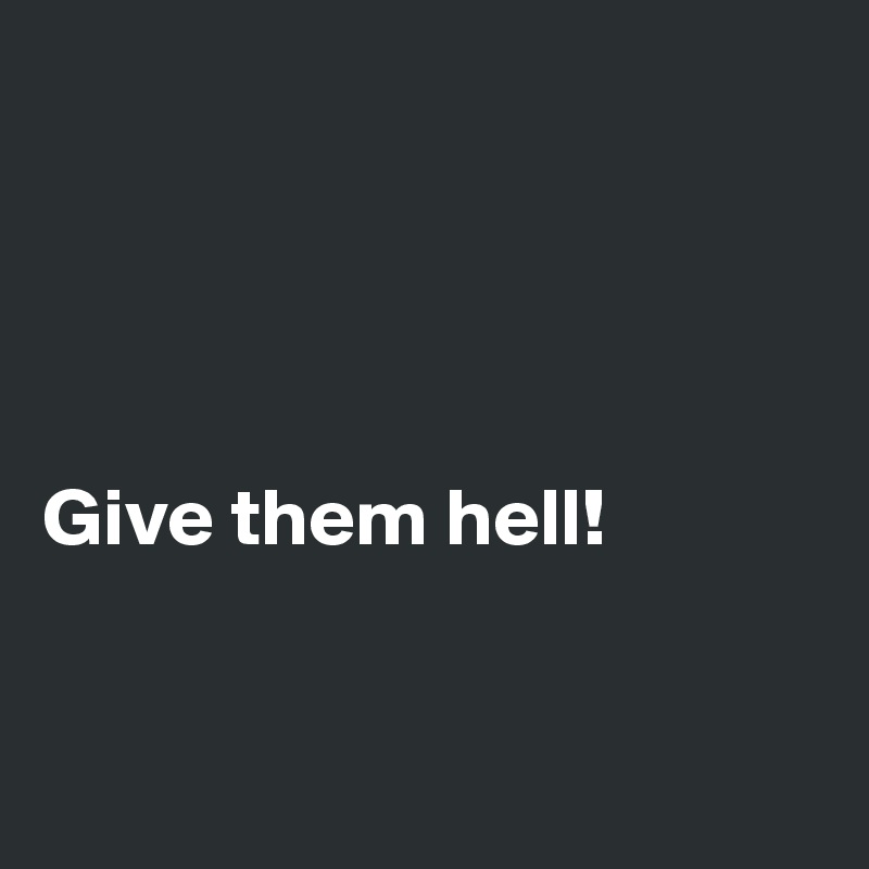 




Give them hell!


