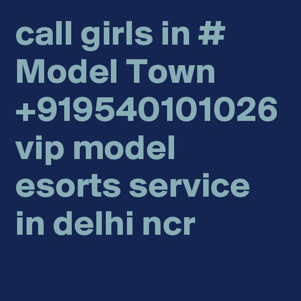 call girls in # Model Town +919540101026 vip model esorts service in delhi ncr