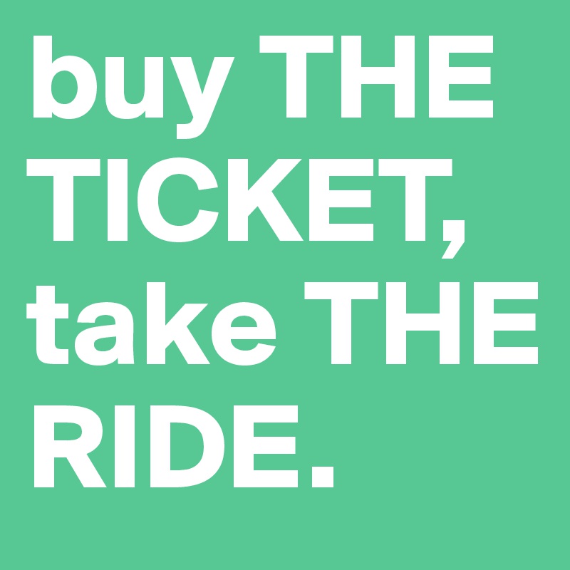 buy THE TICKET, take THE RIDE. 