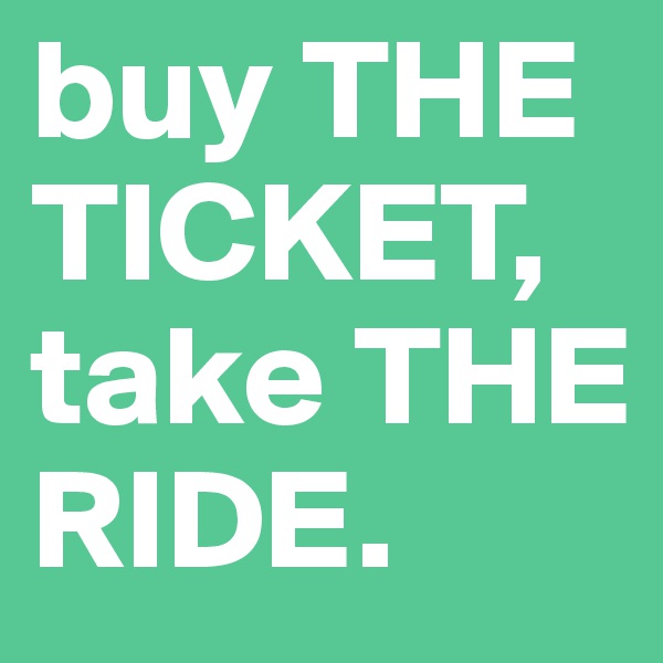 buy THE TICKET, take THE RIDE. 