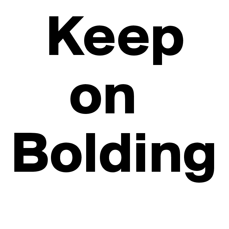    Keep 
     on
Bolding