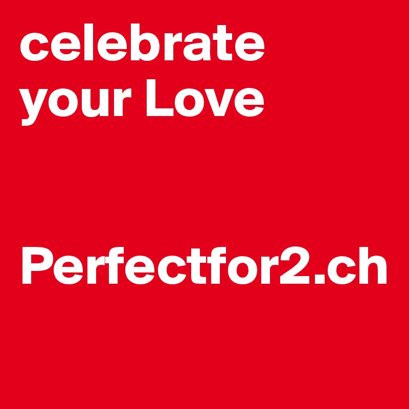 celebrate 
your Love


Perfectfor2.ch
