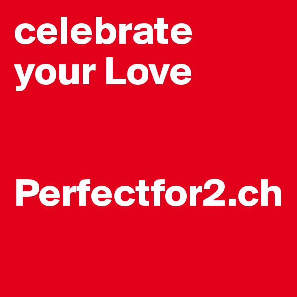 celebrate 
your Love


Perfectfor2.ch
