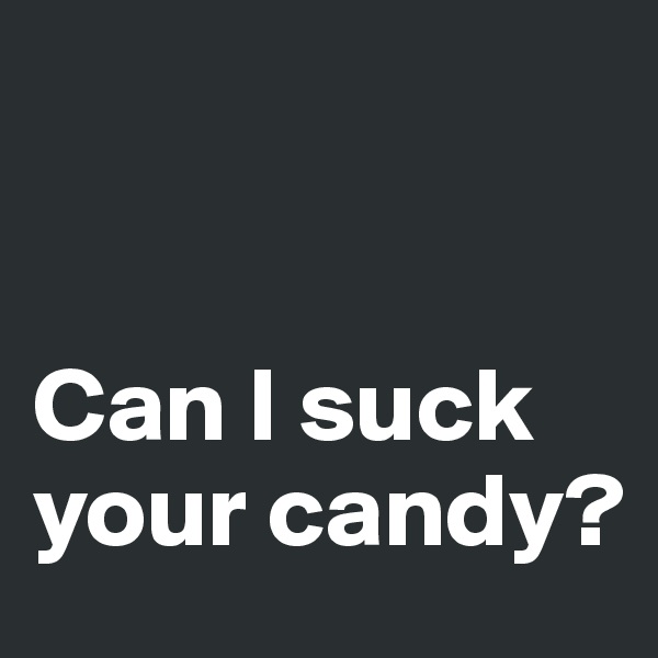 


Can I suck your candy?