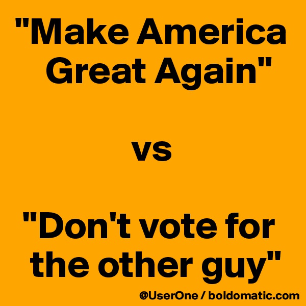 "Make America
    Great Again"

               vs

 "Don't vote for
  the other guy"
