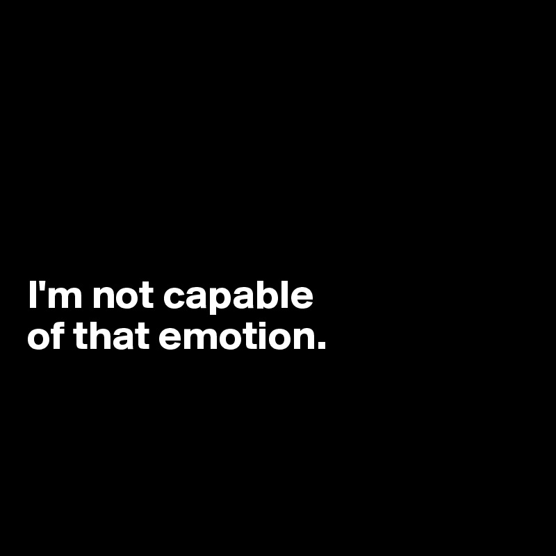 





I'm not capable 
of that emotion.



