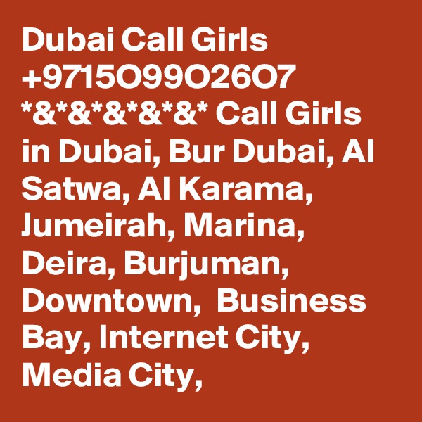 Dubai Call Girls +9715O99O26O7 *&*&*&*&*&* Call Girls in Dubai, Bur Dubai, Al Satwa, Al Karama, Jumeirah, Marina, Deira, Burjuman, Downtown,  Business Bay, Internet City, Media City,