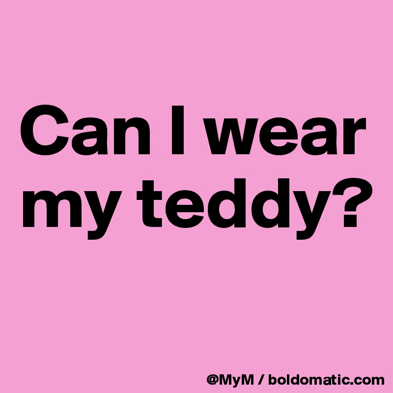 
Can I wear my teddy? 
