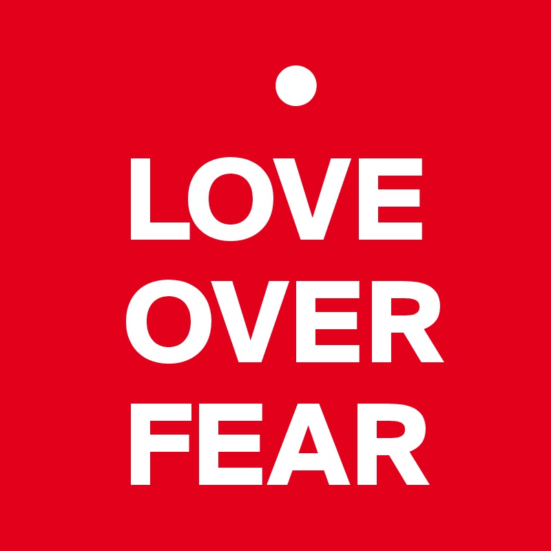           •
    LOVE
    OVER
    FEAR
