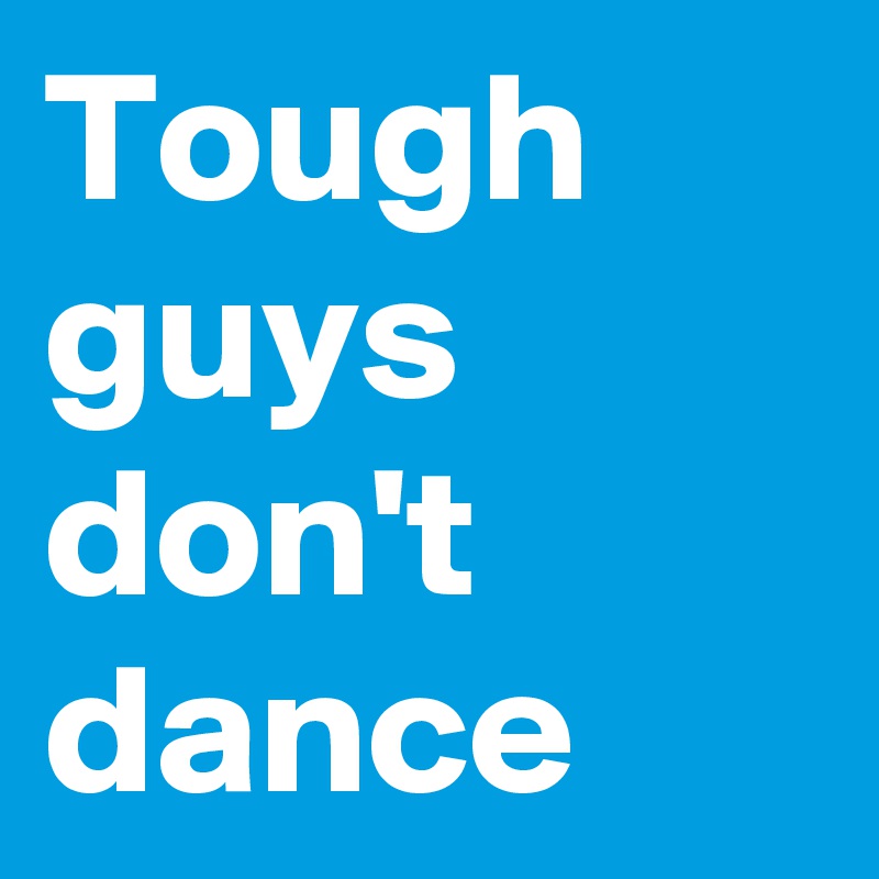 Tough guys don't dance