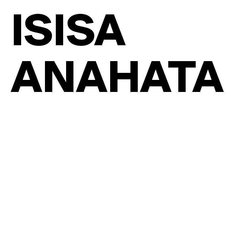 ISISA ANAHATA

