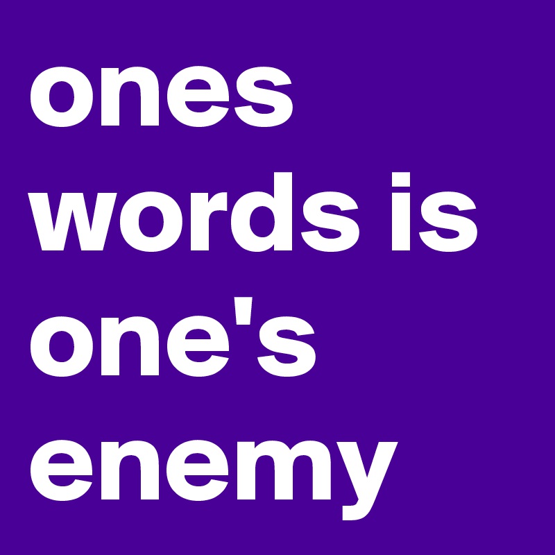 ones words is one's enemy