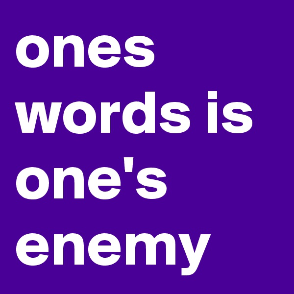 ones words is one's enemy