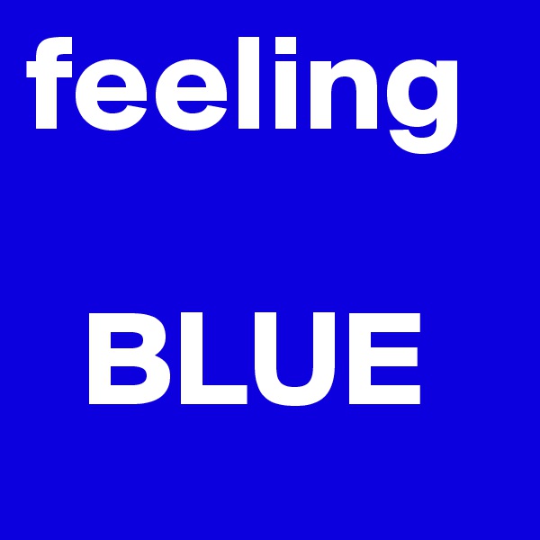 feeling
 
  BLUE