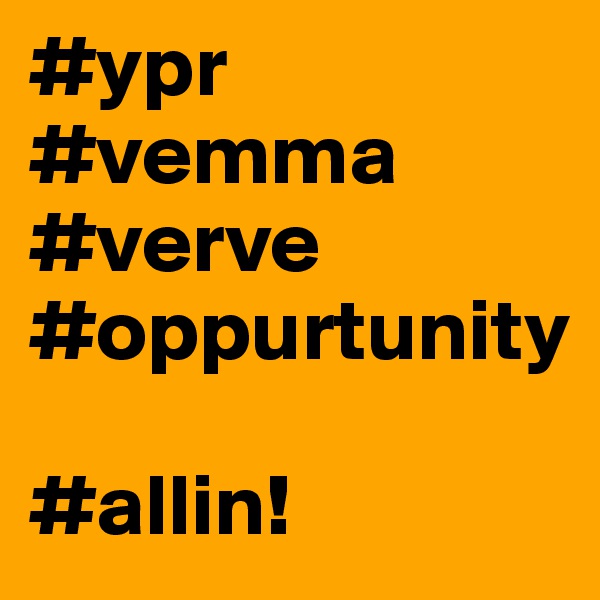 #ypr
#vemma
#verve
#oppurtunity

#allin!