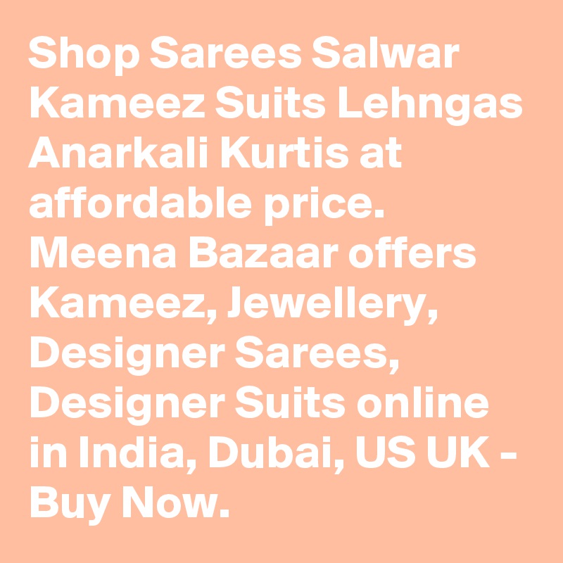 Shop Sarees Salwar Kameez Suits Lehngas Anarkali Kurtis at affordable price. Meena Bazaar offers  Kameez, Jewellery, Designer Sarees, Designer Suits online in India, Dubai, US UK - Buy Now.