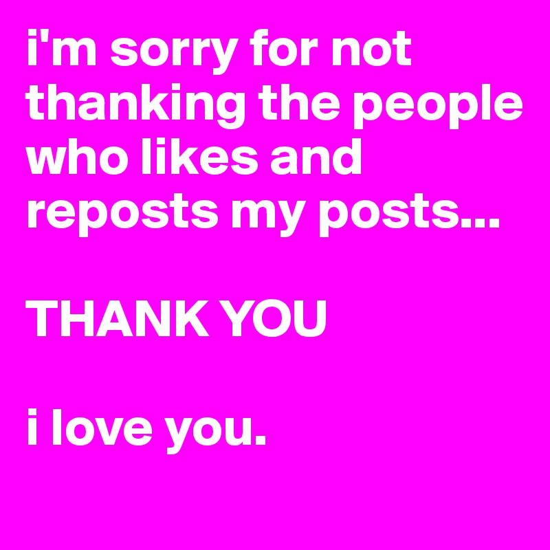 i'm sorry for not thanking the people who likes and reposts my posts...

THANK YOU

i love you.