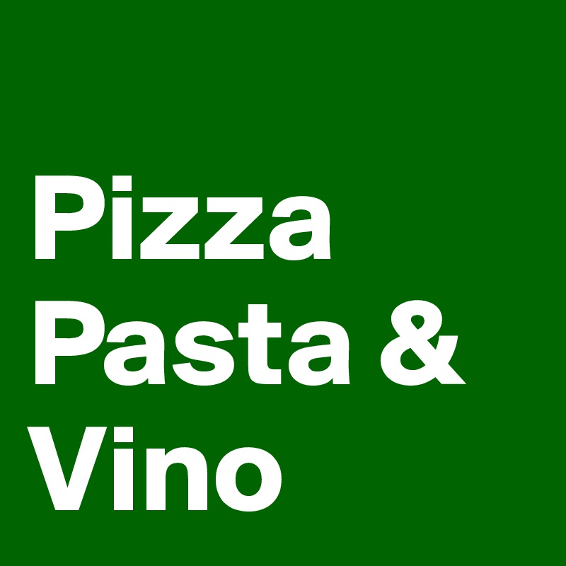 
Pizza
Pasta &
Vino