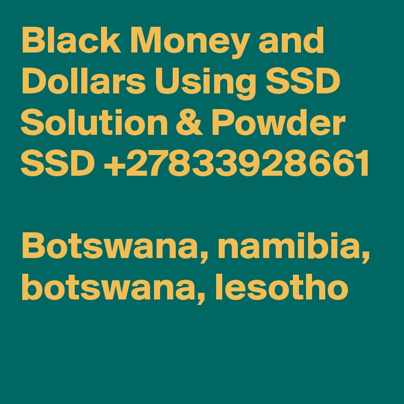 Black Money and Dollars Using SSD Solution & Powder SSD +27833928661

Botswana, namibia, botswana, lesotho