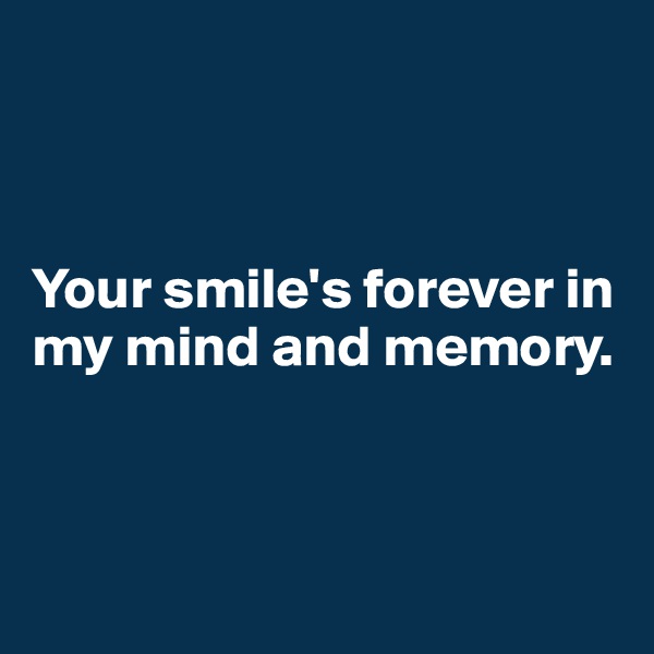 



Your smile's forever in my mind and memory.



