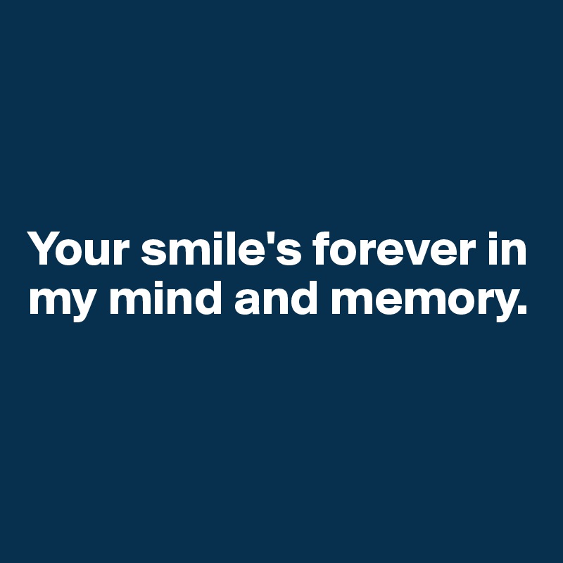 



Your smile's forever in my mind and memory.



