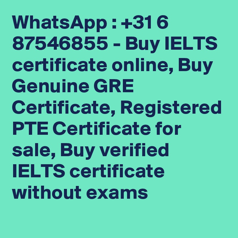 WhatsApp : +31 6 87546855 - Buy IELTS certificate online, Buy Genuine GRE Certificate, Registered PTE Certificate for sale, Buy verified IELTS certificate without exams 