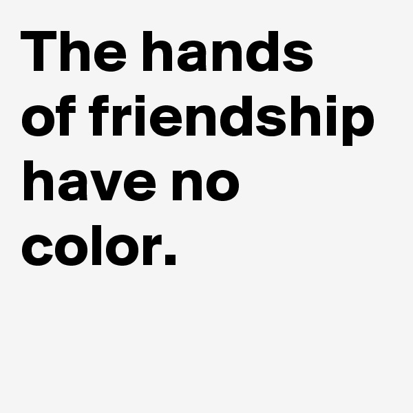 The hands of friendship have no color.
