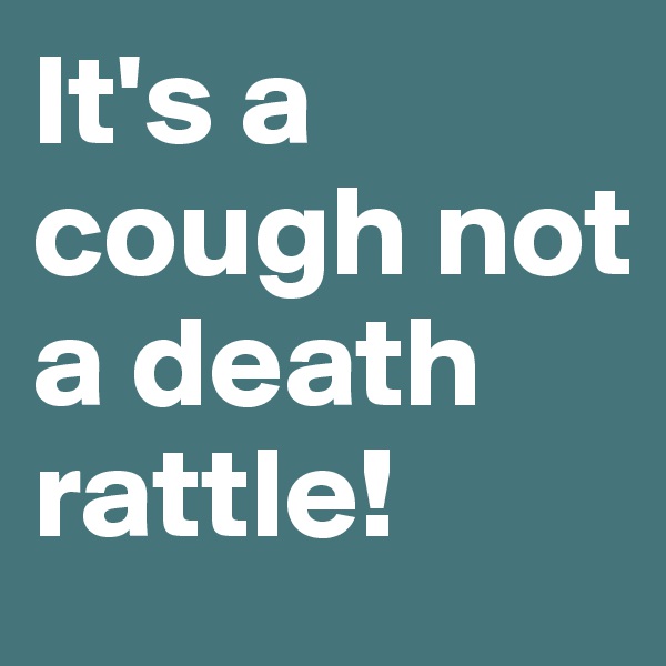 It's a cough not a death rattle!  