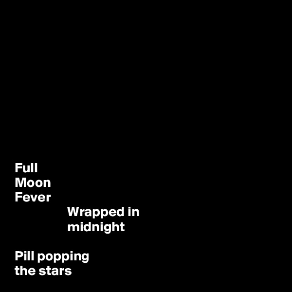 








Full             
Moon 
Fever
                   Wrapped in 
                   midnight

Pill popping 
the stars