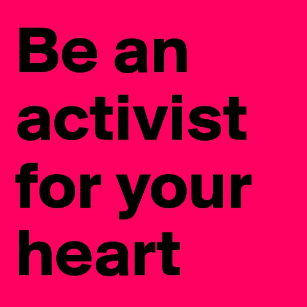 Be an activist for your heart