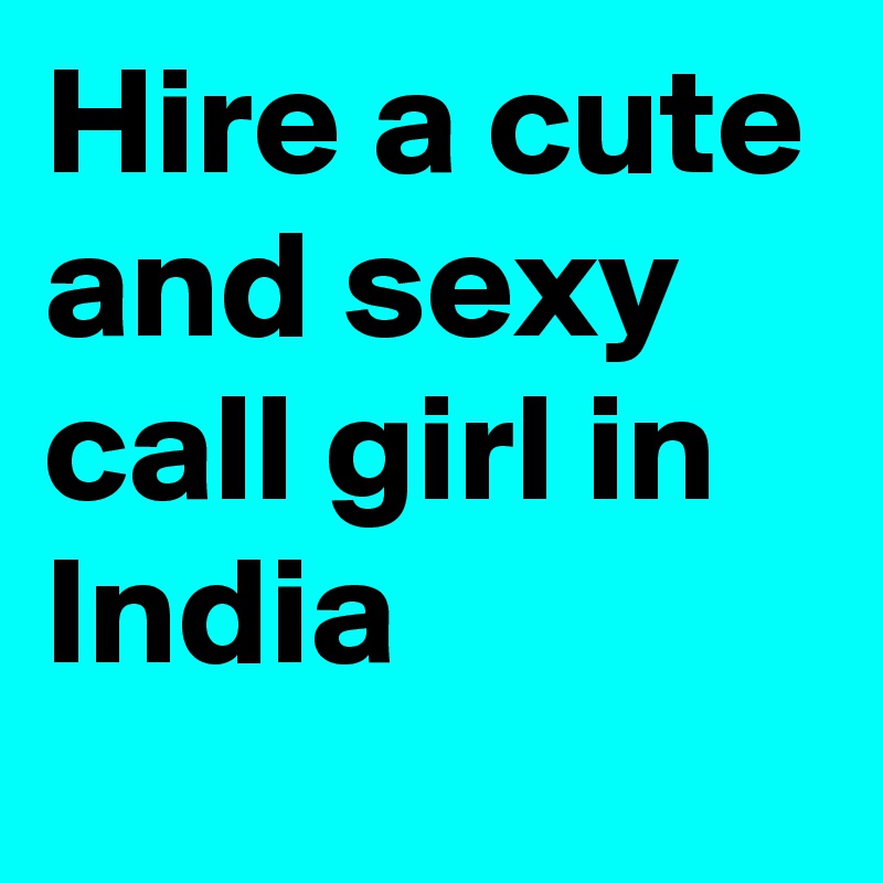 Hire a cute and sexy call girl in India