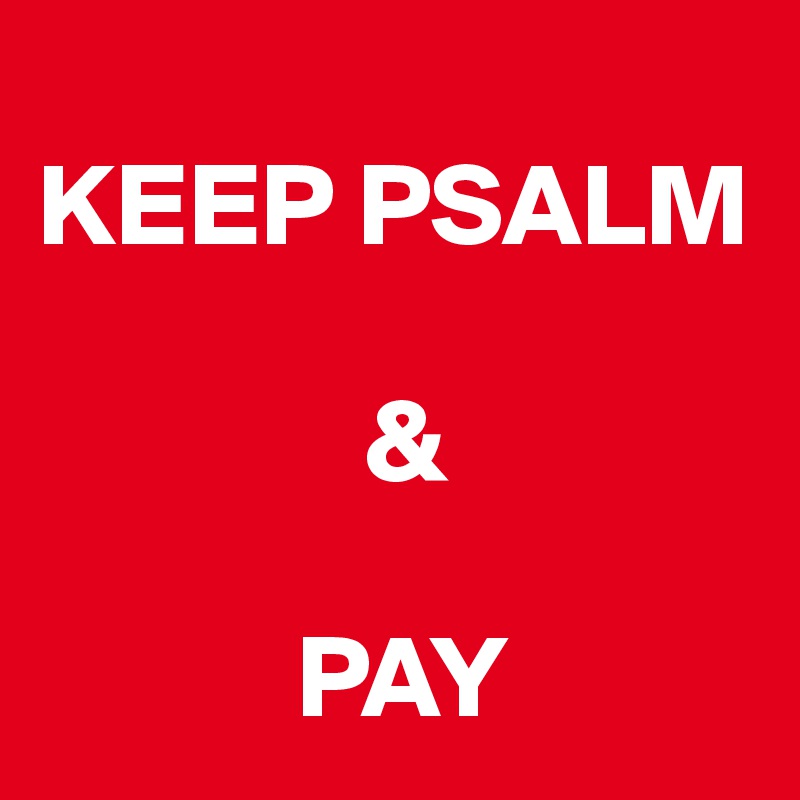 
KEEP PSALM 
 
              &

           PAY