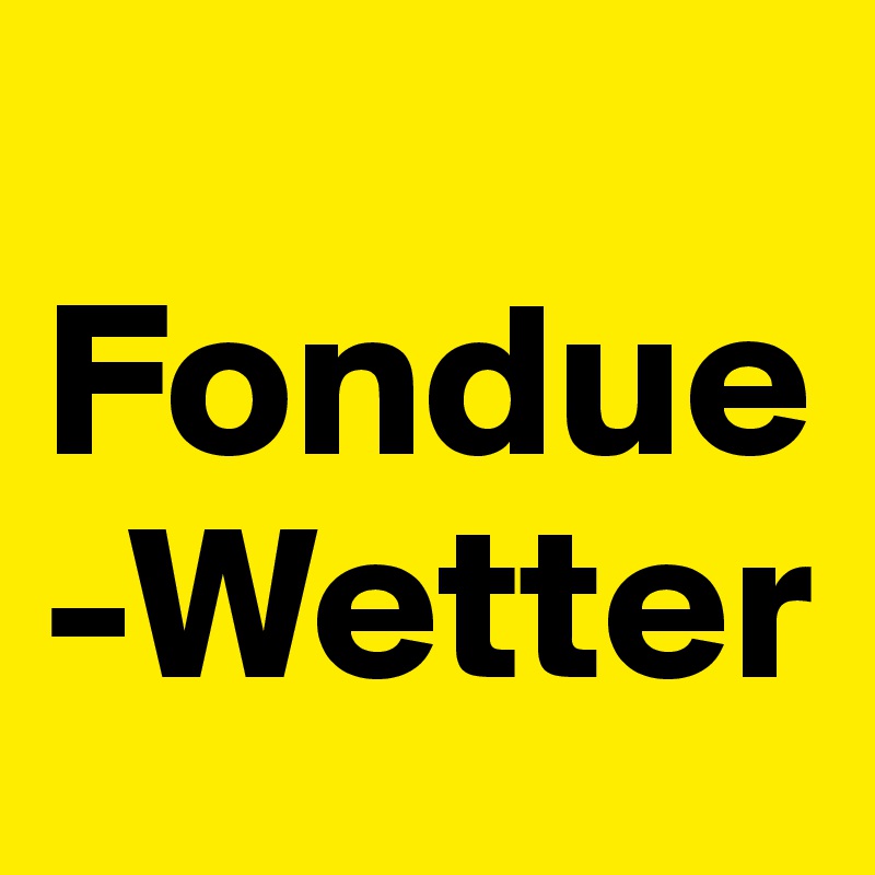 
Fondue-Wetter