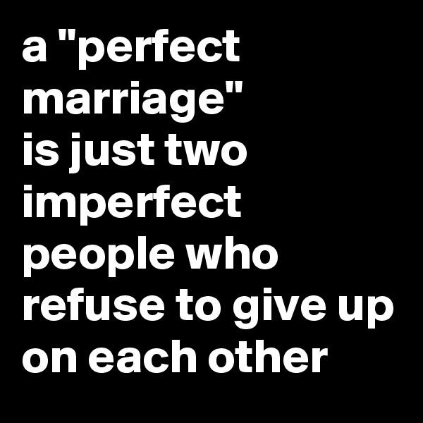 a "perfect marriage"
is just two imperfect people who refuse to give up on each other 
