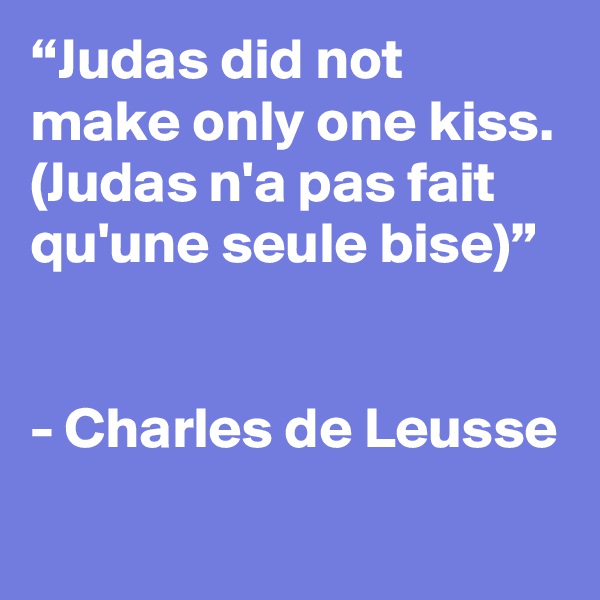 “Judas did not make only one kiss. (Judas n'a pas fait qu'une seule bise)”


- Charles de Leusse